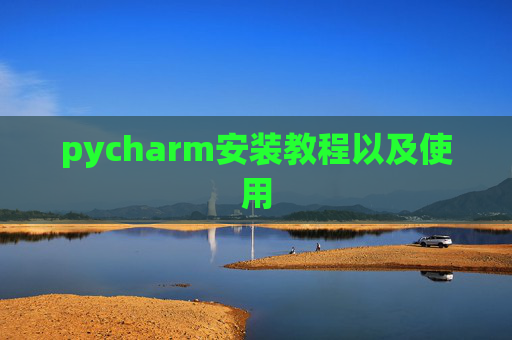 pycharm安装教程以及使用 pycharm安装教程以及使用
